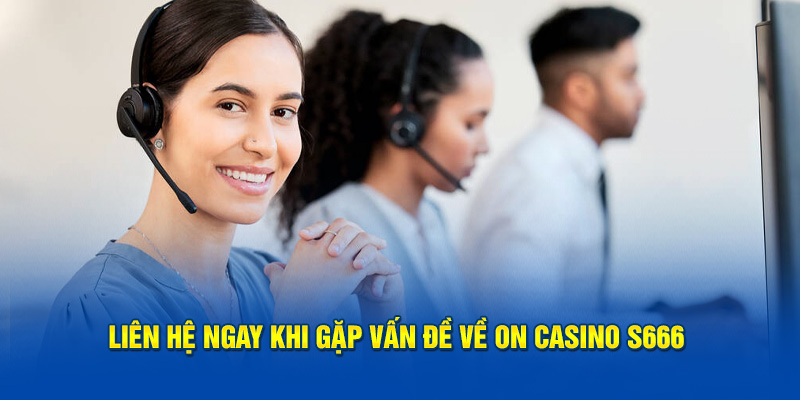 Liên hệ ngay khi gặp vấn đề về ON Casino S666