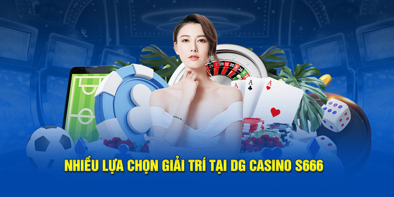 Nhiều lựa chọn giải trí tại DG Casino S666