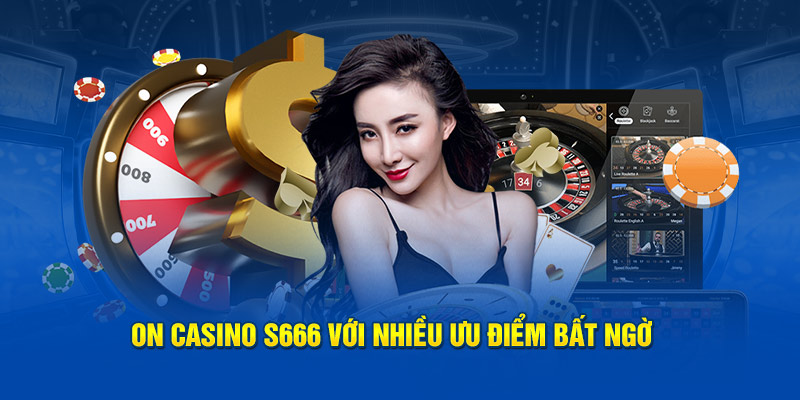 ON Casino S666 với nhiều ưu điểm bất ngờ