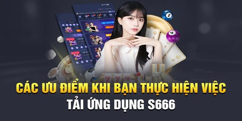 Những lợi ích bạn nhận được khi cài đặt ứng dụng S666