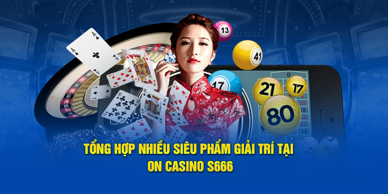 Tổng hợp nhiều siêu phẩm giải trí tại ON Casino S666