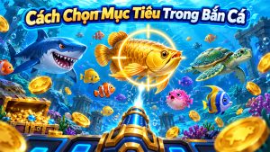 Cách chọn mục tiêu trong bắn cá